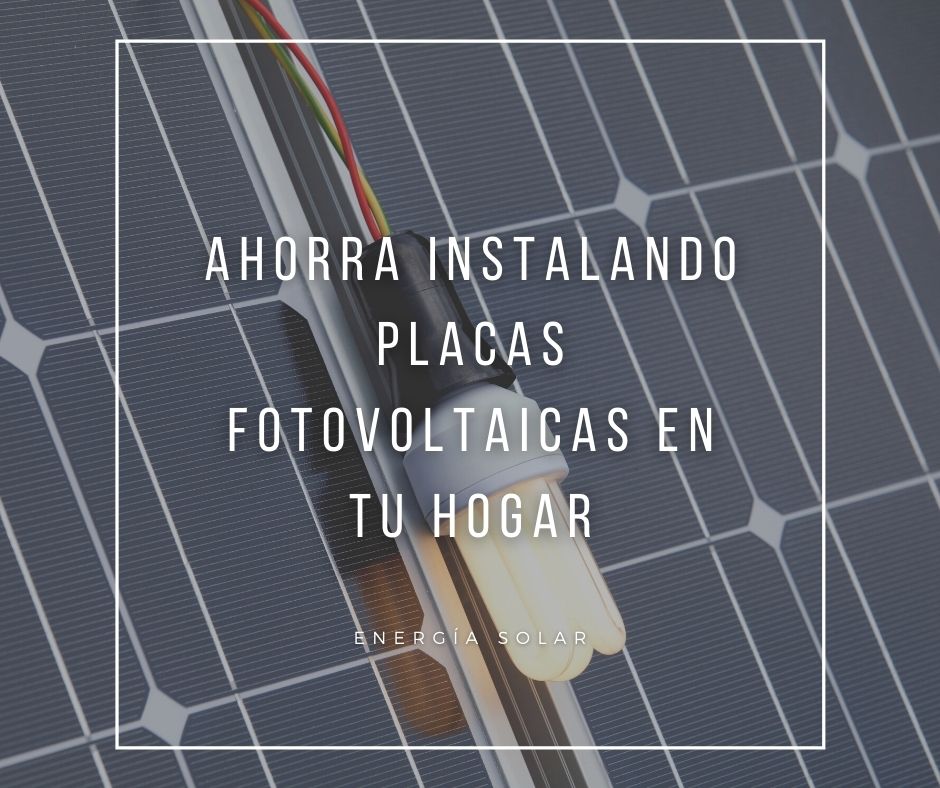 Ahorra instalando placas fotovoltaicas en tu hogar